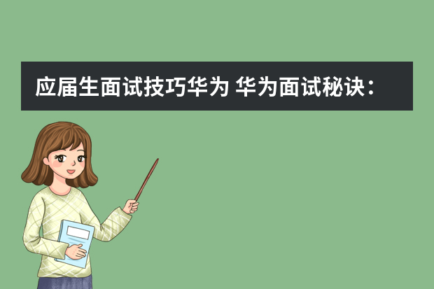应届生面试技巧华为 华为面试秘诀：写给想去华为的应届生
